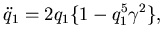 $\displaystyle \ddot q_{1} = 2q_{1}\{1 - q_{1}^{5}\gamma^{2}\},$