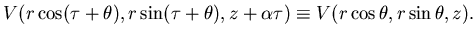$\displaystyle V(r\cos(\tau + \theta), r\sin (\tau + \theta), z + \alpha \tau)\equiv V(r\cos\theta, r\sin \theta, z).$