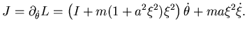$\displaystyle J=\partial _{\dot \theta} L=\left( I+m(1+a^2\xi^2)\xi^2\right) \dot \theta +ma \xi^2 \dot \xi.$
