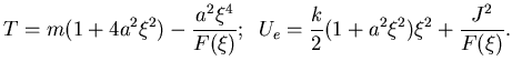 $\displaystyle T= m (1+4 a^2\xi^2)-{a^2 \xi^4\over F(\xi)}; \phantom{..}U_e=\frac k2 (1+a^2\xi^2)\xi^2+{J^2\over F(\xi)}.$