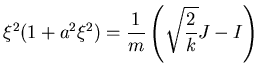 $\displaystyle \xi^2 (1+a^2 \xi^2) = \frac 1m \left( \sqrt{\frac 2k} J- I\right)$