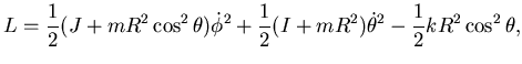 $\displaystyle L=\frac 12 (J+mR^2 \cos^2\theta) \dot \phi^2+ \frac 12 ( I+mR^2) \dot \theta^2-\frac 12 k R^2 \cos^2 \theta,$