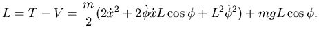 $\displaystyle L=T-V=\frac m2 (2\dot x^2 +2 \dot \phi \dot x L \cos \phi +
L^2 \dot \phi^2)+mgL\cos \phi.$