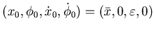 $ (x_0,\phi_0,\dot x_0,\dot \phi_0)=(\bar x, 0, \varepsilon , 0)$