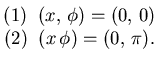 $\displaystyle \begin{matrix}(1)\phantom{..}(x,  \phi) = (0, 0 )   (2)\phantom{..}(x  \phi) = (0, \pi ). \end{matrix}$