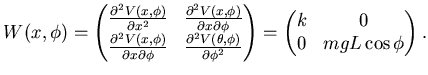 $\displaystyle W(x, \phi)= \left( \begin{matrix}\frac {\partial^2 V(x,\phi)}{\pa...
...\right)= \left( \begin{matrix}k & 0   0 & mgL \cos \phi \end{matrix} \right).$