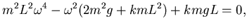 $\displaystyle m^2 L^2 \omega^4 - \omega^2 ( 2 m^2 g + k m L^2) + kmgL = 0,$