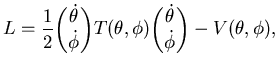 $\displaystyle L= \frac 12 \binom {\dot \theta}{\dot \phi}
T(\theta, \phi) \binom {\dot \theta}{\dot \phi} - V(\theta, \phi),$